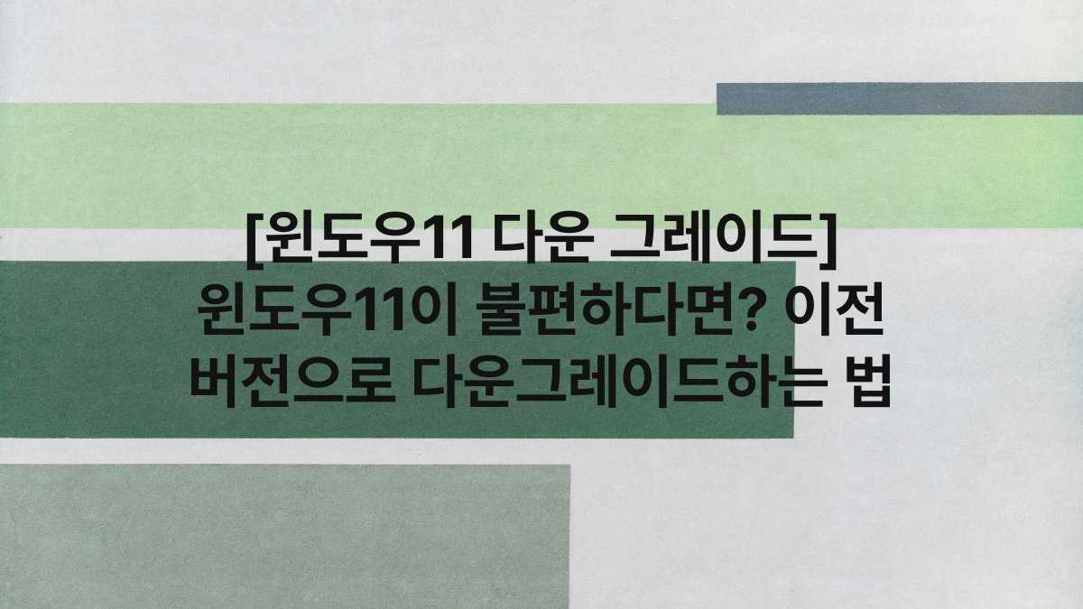 [윈도우11 다운 그레이드] 윈도우11이 불편하다면? 이전 버전으로 다운그레이드하는 법