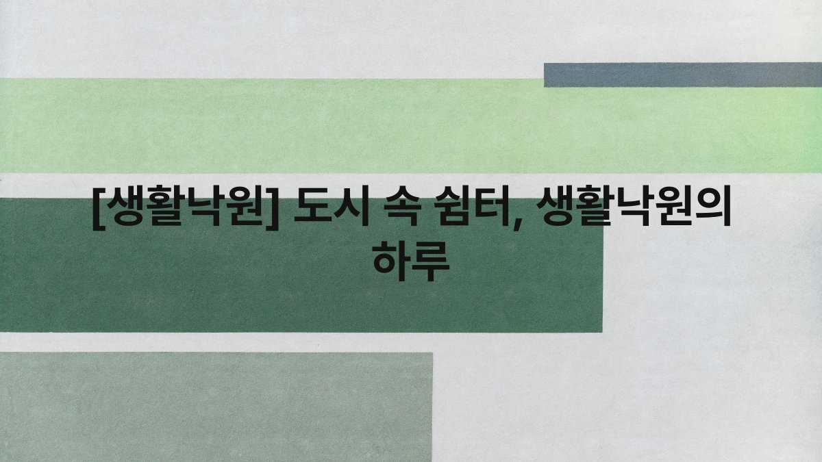 [생활낙원] 도시 속 쉼터, 생활낙원의 하루