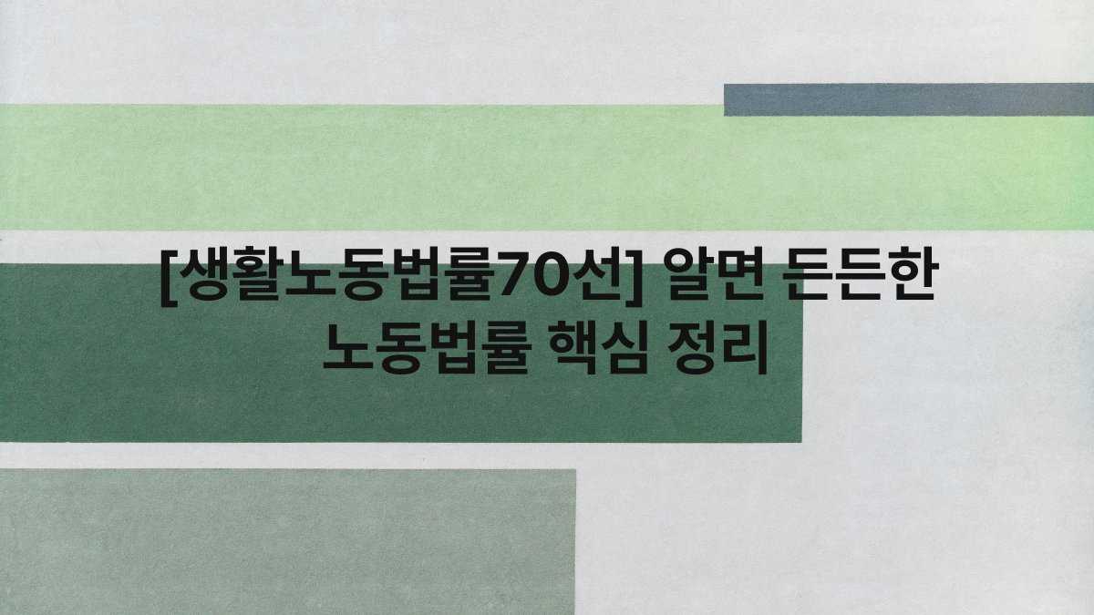 [생활노동법률70선] 알면 든든한 노동법률 핵심 정리