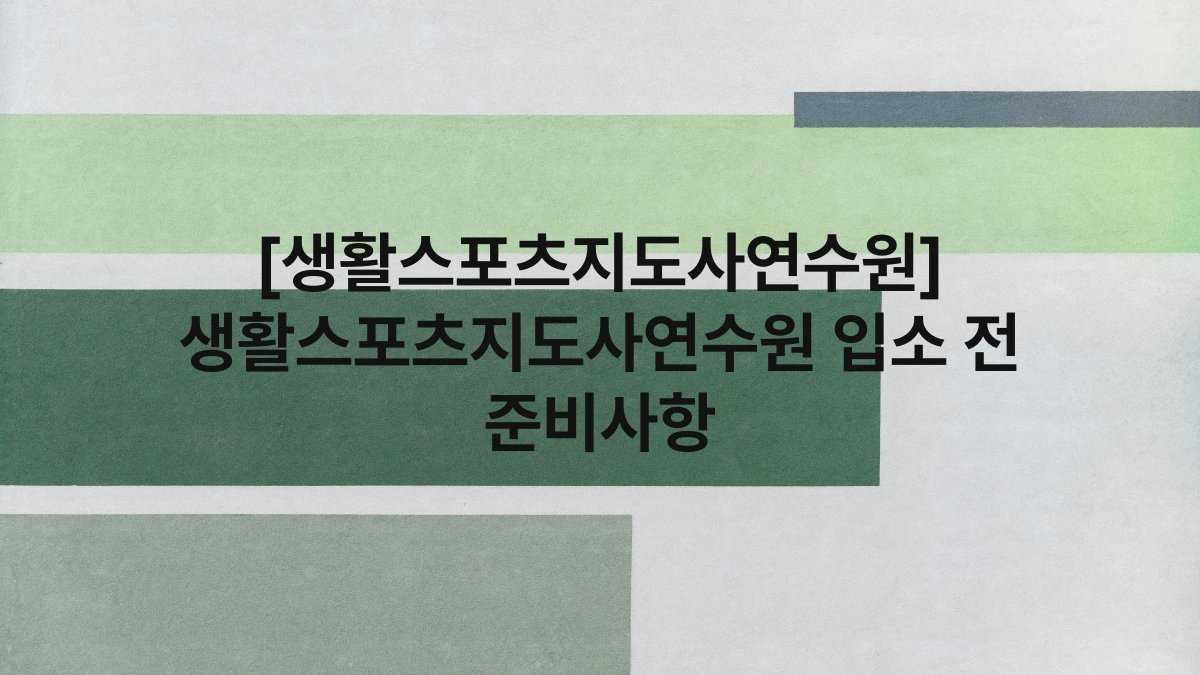 [생활스포츠지도사연수원] 생활스포츠지도사연수원 입소 전 준비사항