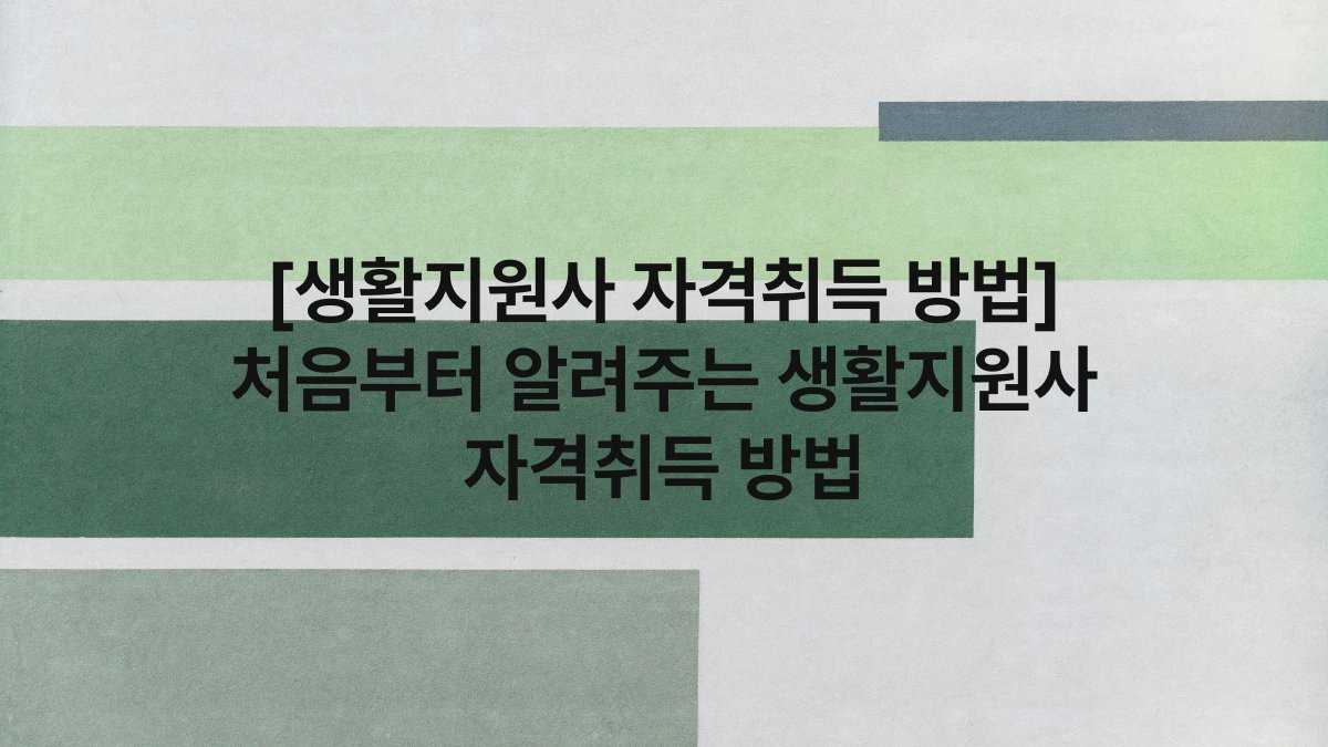 [생활지원사 자격취득 방법] 처음부터 알려주는 생활지원사 자격취득 방법