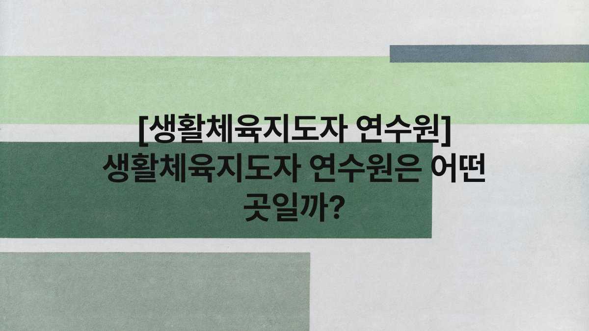 [생활체육지도자 연수원] 생활체육지도자 연수원은 어떤 곳일까?