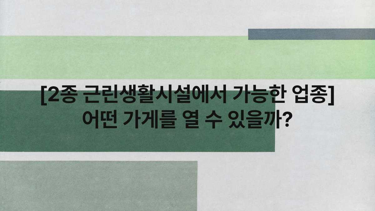 [2종 근린생활시설에서 가능한 업종] 어떤 가게를 열 수 있을까?