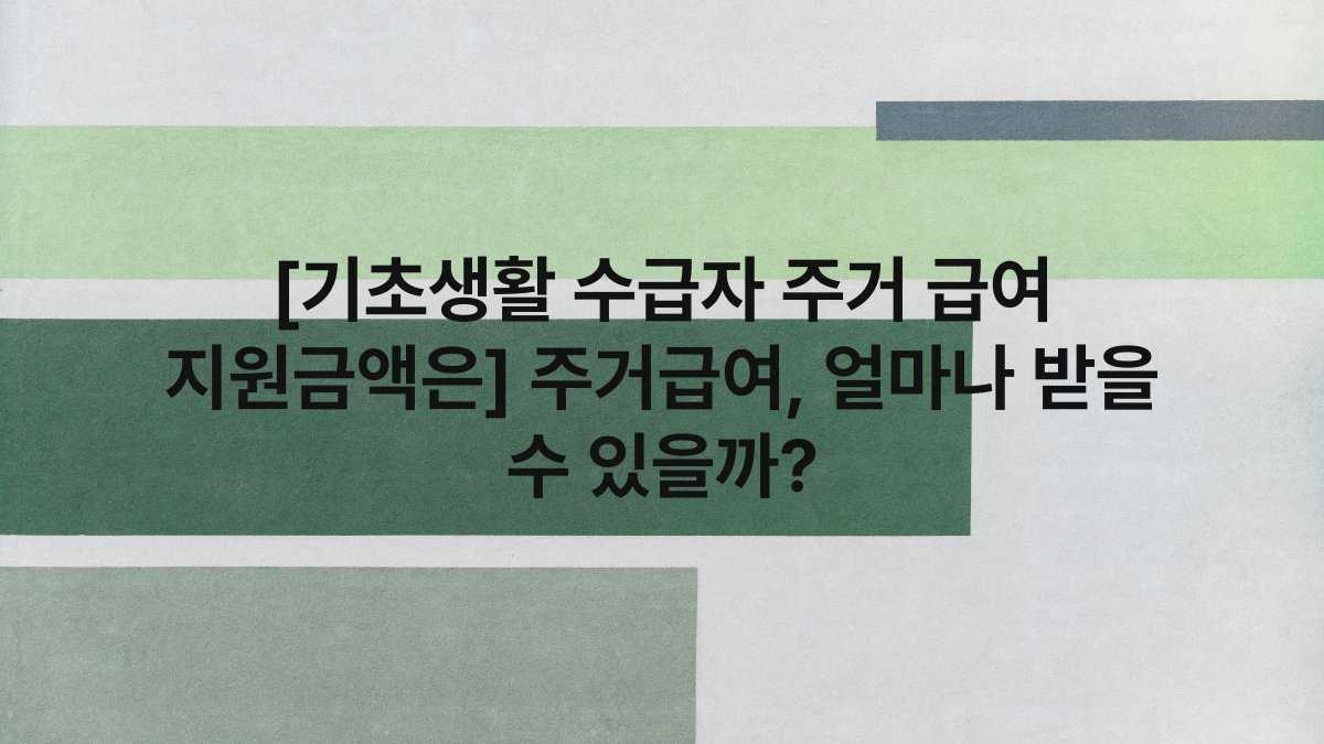 [기초생활 수급자 주거 급여 지원금액은] 주거급여, 얼마나 받을 수 있을까?
