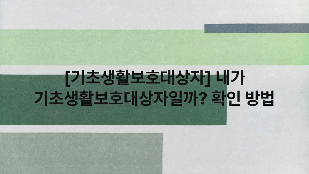 [기초생활보호대상자] 내가 기초생활보호대상자일까? 확인 방법