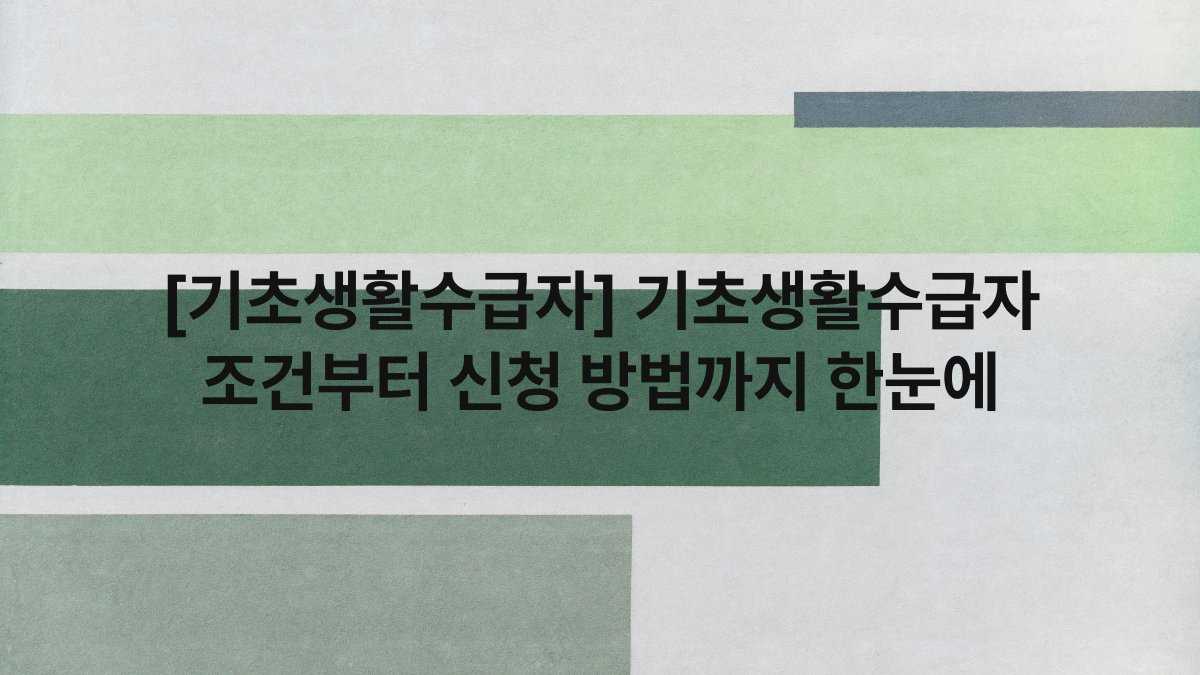[기초생활수급자] 기초생활수급자 조건부터 신청 방법까지 한눈에