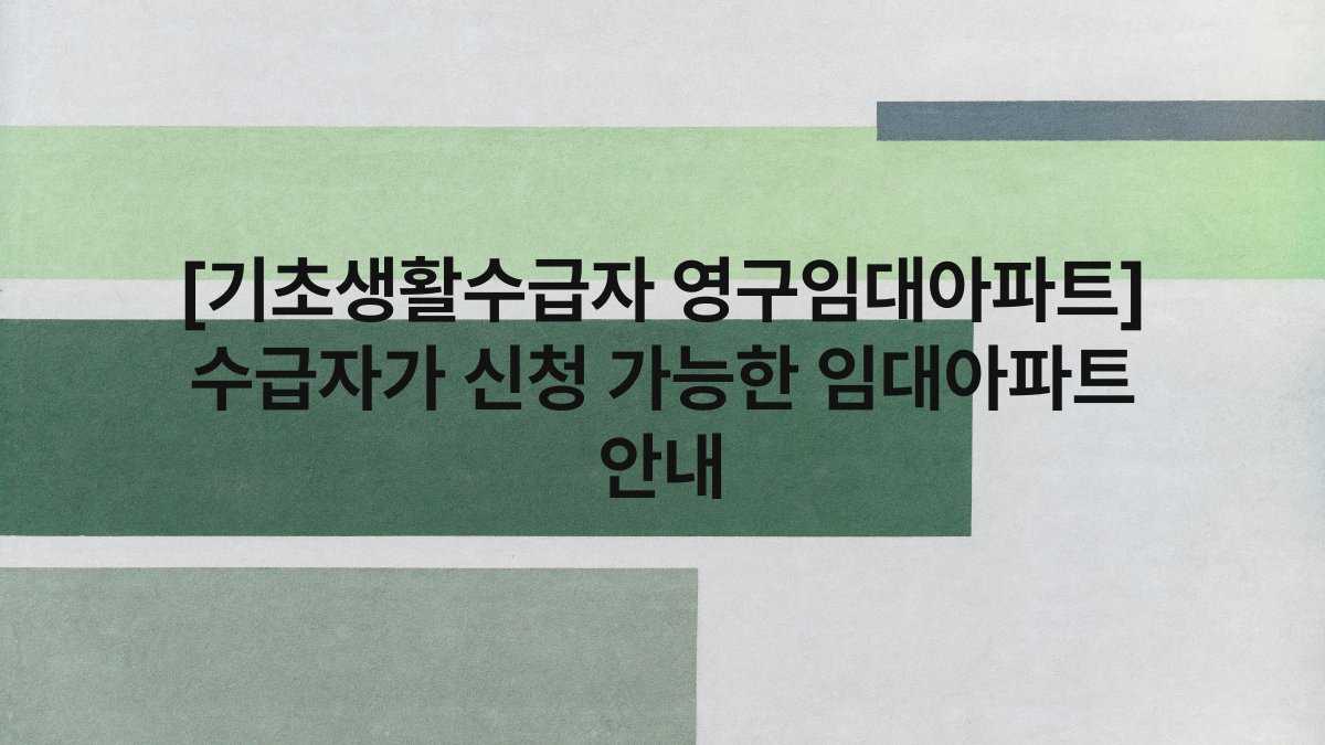 [기초생활수급자 영구임대아파트] 수급자가 신청 가능한 임대아파트 안내