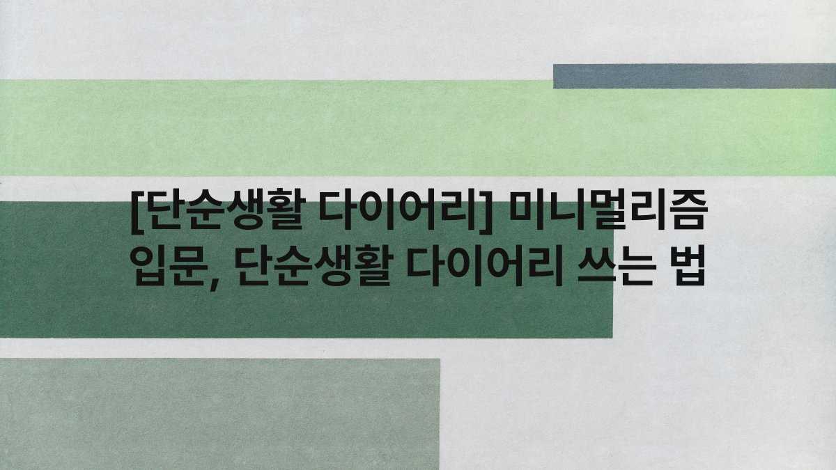 [단순생활 다이어리] 미니멀리즘 입문, 단순생활 다이어리 쓰는 법