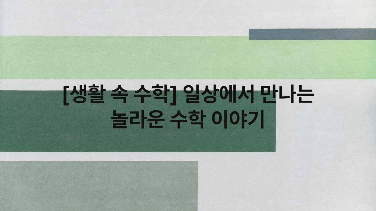[생활 속 수학] 일상에서 만나는 놀라운 수학 이야기