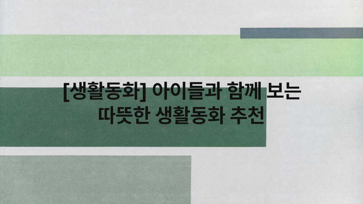 [생활동화] 아이들과 함께 보는 따뜻한 생활동화 추천