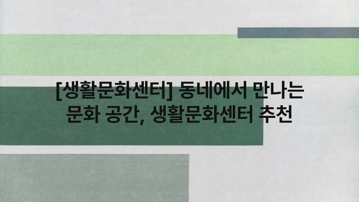 [생활문화센터] 동네에서 만나는 문화 공간, 생활문화센터 추천