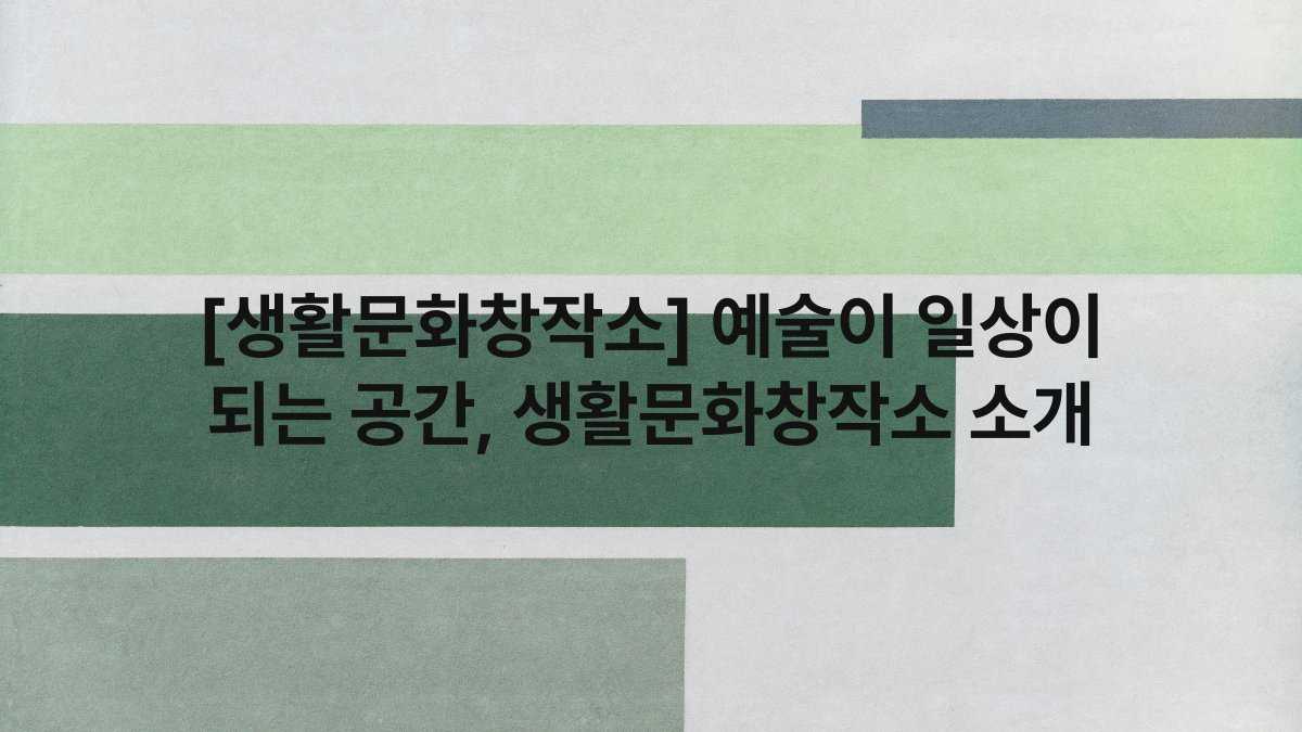 [생활문화창작소] 예술이 일상이 되는 공간, 생활문화창작소 소개