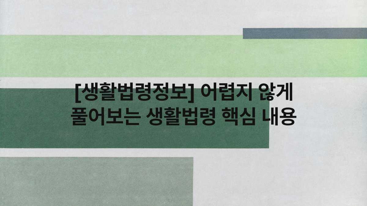 [생활법령정보] 어렵지 않게 풀어보는 생활법령 핵심 내용