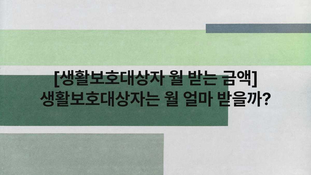 [생활보호대상자 월 받는 금액] 생활보호대상자는 월 얼마 받을까?