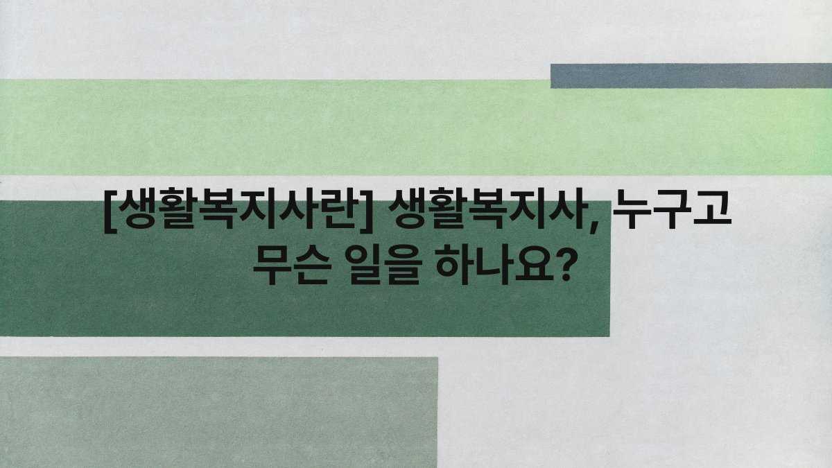 [생활복지사란] 생활복지사, 누구고 무슨 일을 하나요?