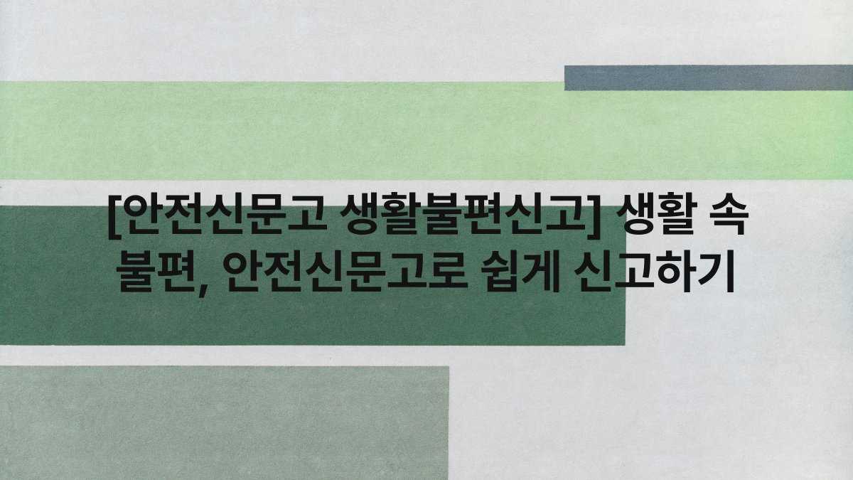 [안전신문고 생활불편신고] 생활 속 불편, 안전신문고로 쉽게 신고하기