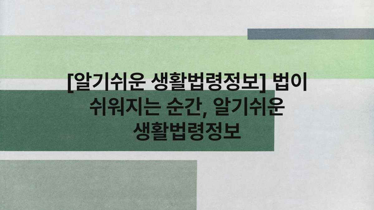 [알기쉬운 생활법령정보] 법이 쉬워지는 순간, 알기쉬운 생활법령정보
