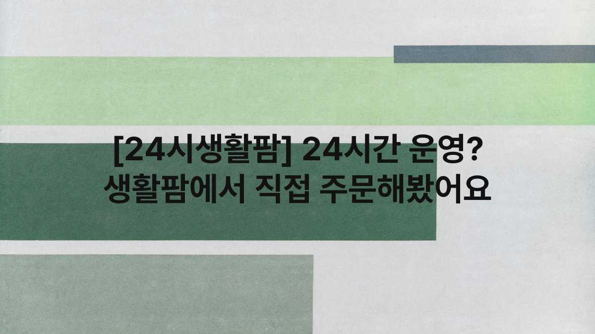 [24시생활팜] 24시간 운영? 생활팜에서 직접 주문해봤어요