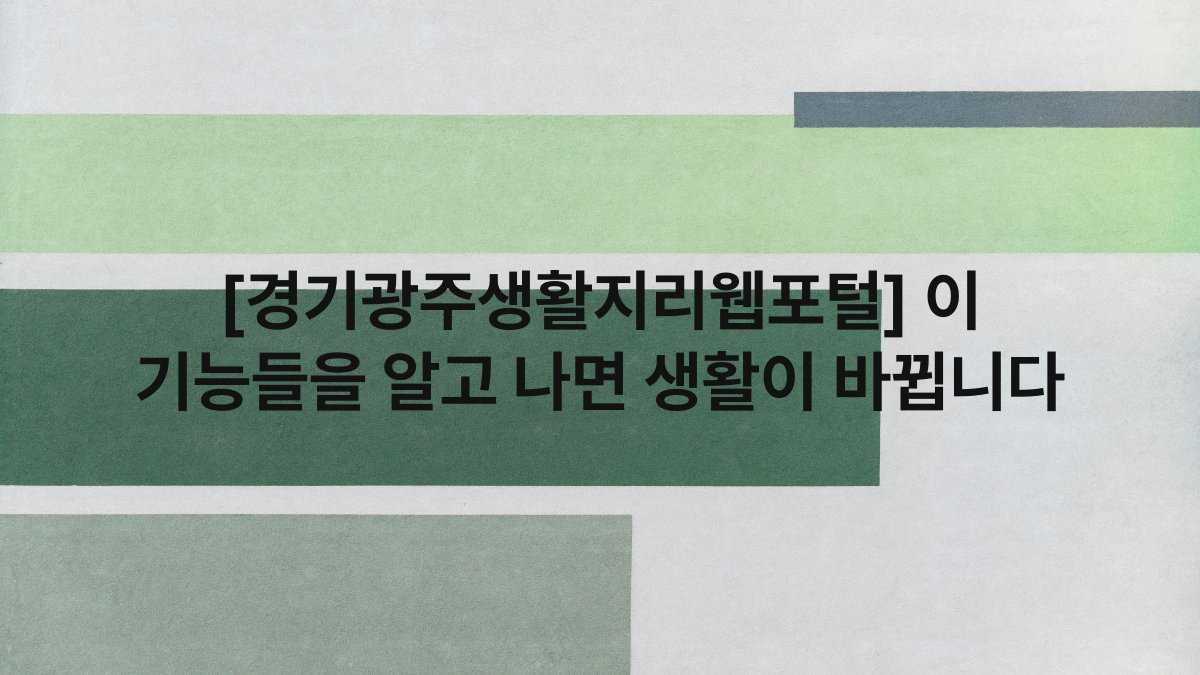[경기광주생활지리웹포털] 이 기능들을 알고 나면 생활이 바뀝니다