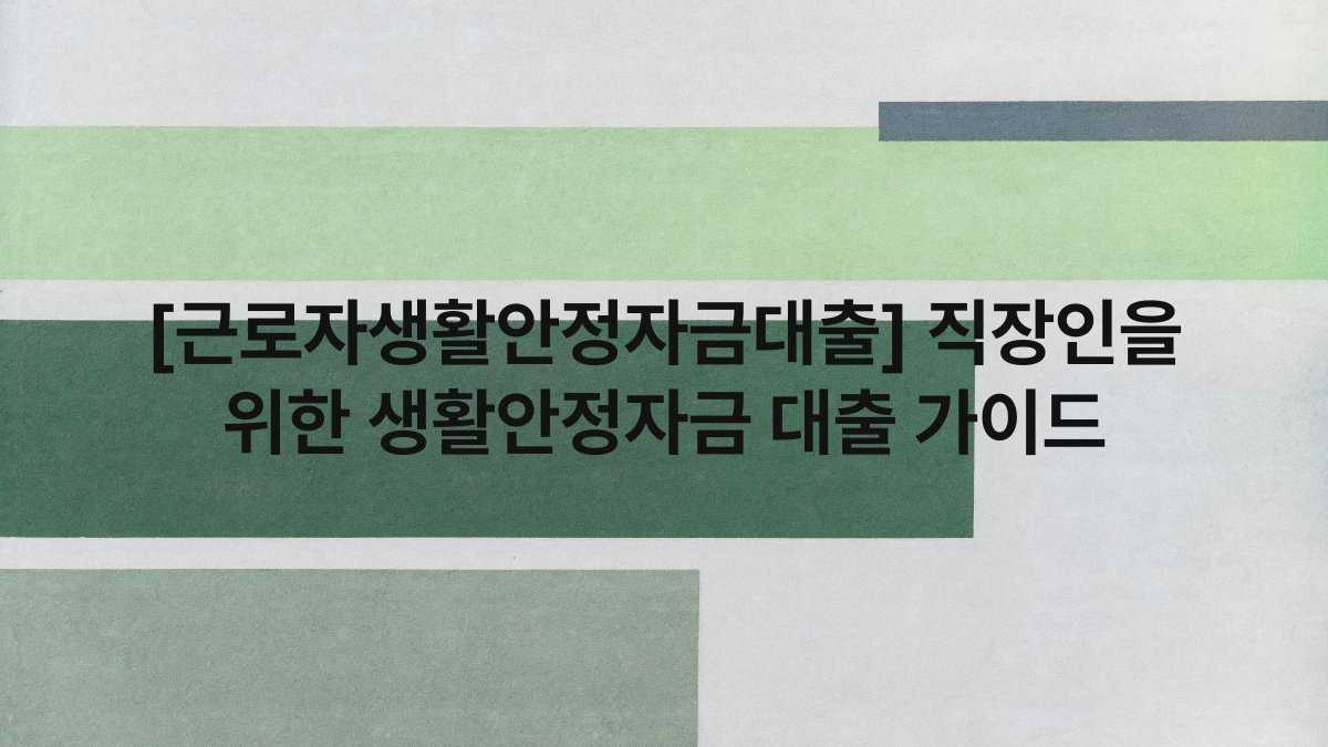 [근로자생활안정자금대출] 직장인을 위한 생활안정자금 대출 가이드