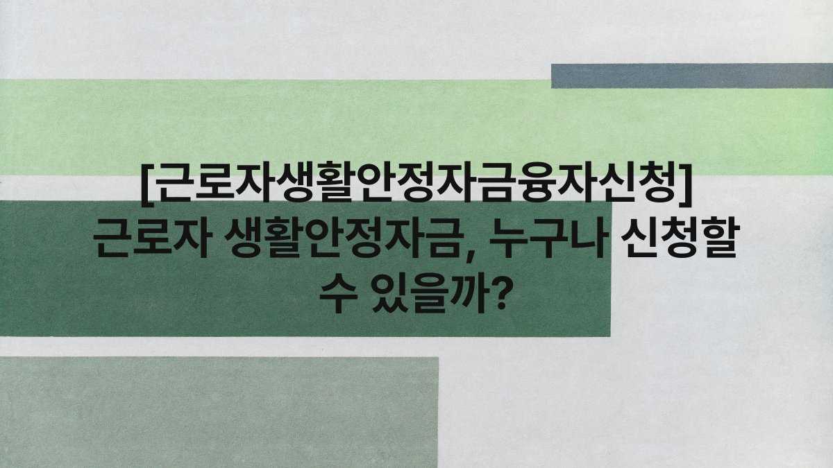 [근로자생활안정자금융자신청] 근로자 생활안정자금, 누구나 신청할 수 있을까?