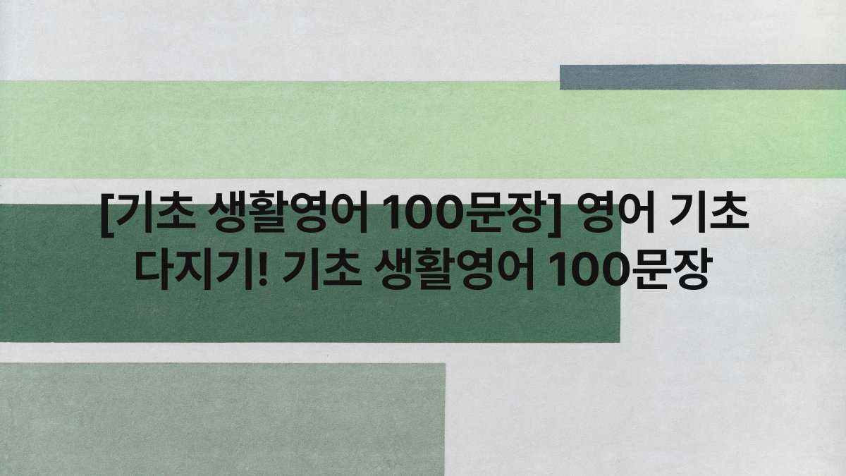 [기초 생활영어 100문장] 영어 기초 다지기! 기초 생활영어 100문장