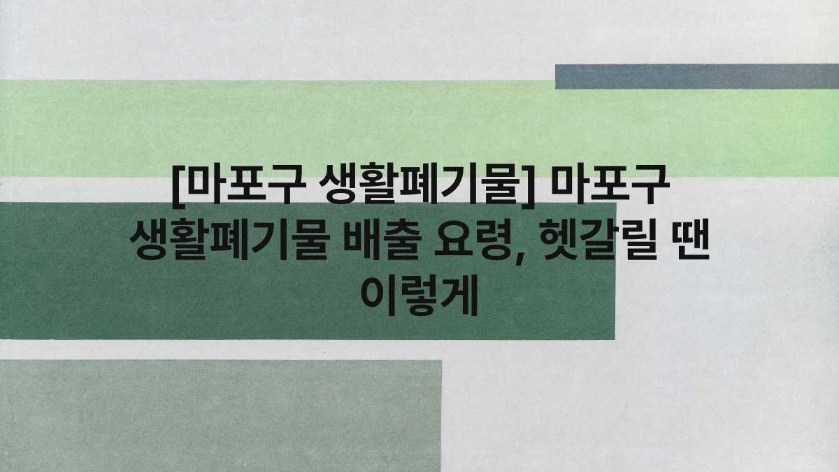 [마포구 생활폐기물] 마포구 생활폐기물 배출 요령, 헷갈릴 땐 이렇게