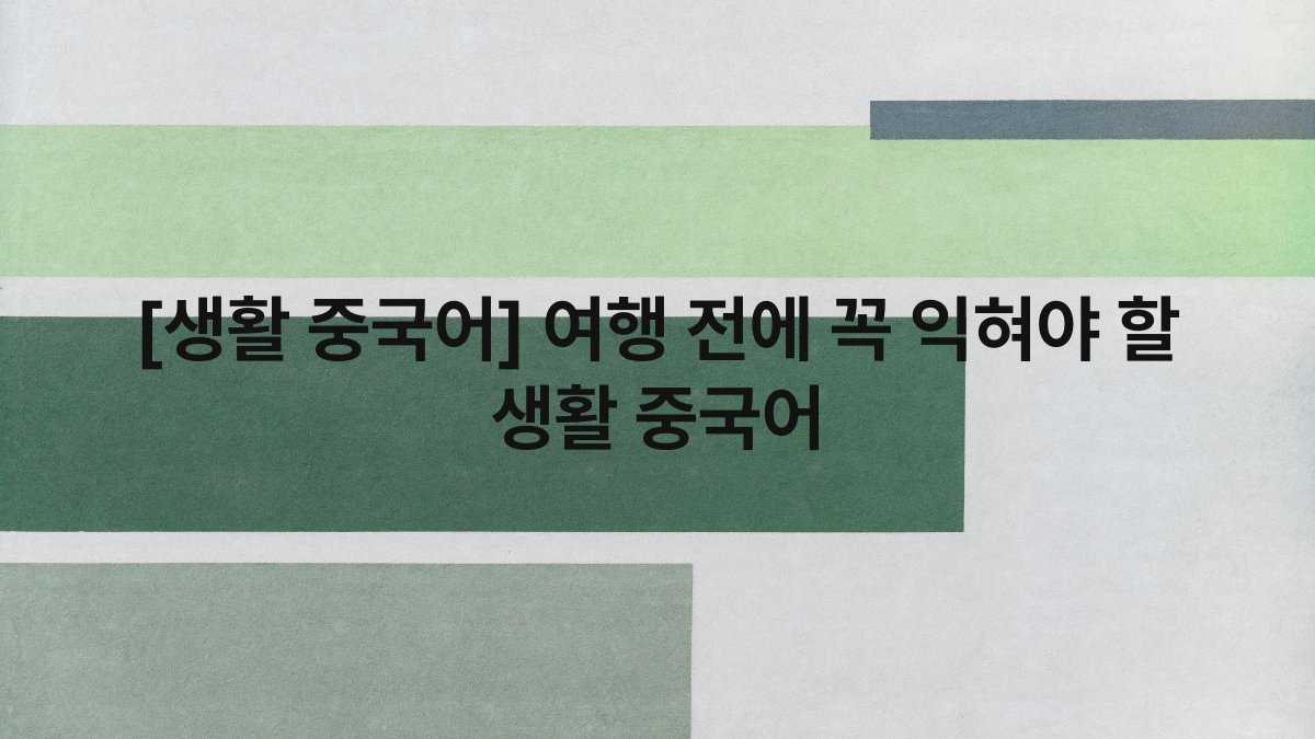 [생활 중국어] 여행 전에 꼭 익혀야 할 생활 중국어