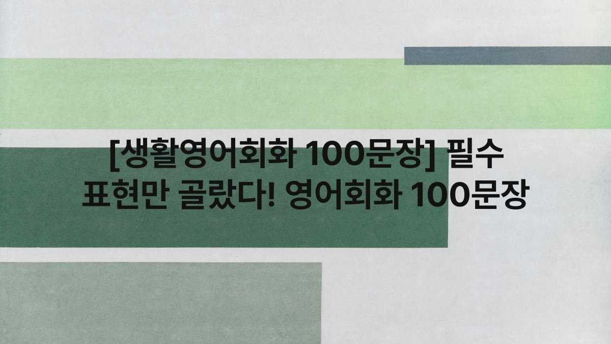 [생활영어회화 100문장] 필수 표현만 골랐다! 영어회화 100문장