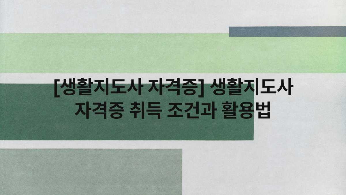 [생활지도사 자격증] 생활지도사 자격증 취득 조건과 활용법