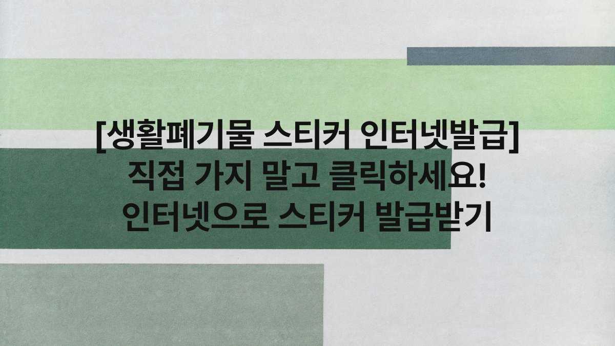 [생활폐기물 스티커 인터넷발급] 직접 가지 말고 클릭하세요! 인터넷으로 스티커 발급받기