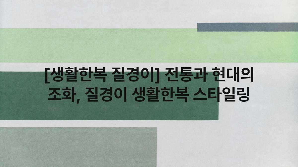 [생활한복 질경이] 전통과 현대의 조화, 질경이 생활한복 스타일링