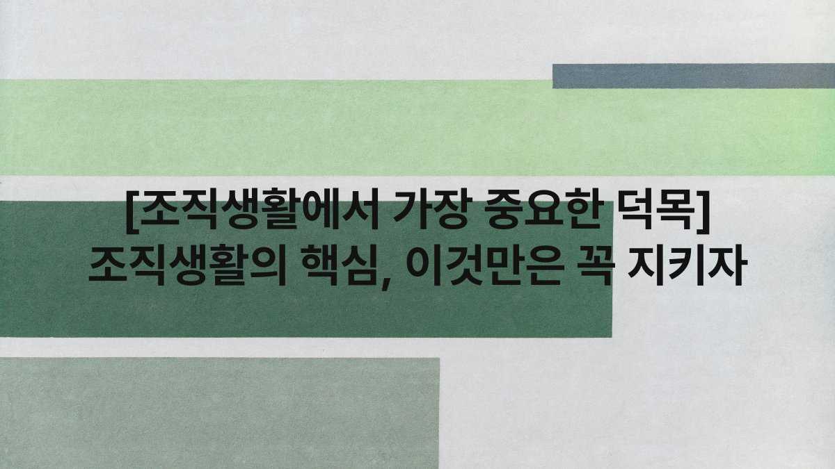 [조직생활에서 가장 중요한 덕목] 조직생활의 핵심, 이것만은 꼭 지키자