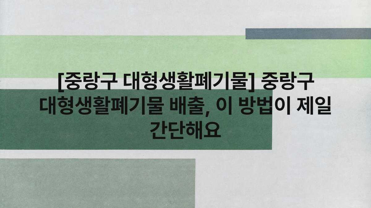 [중랑구 대형생활폐기물] 중랑구 대형생활폐기물 배출, 이 방법이 제일 간단해요