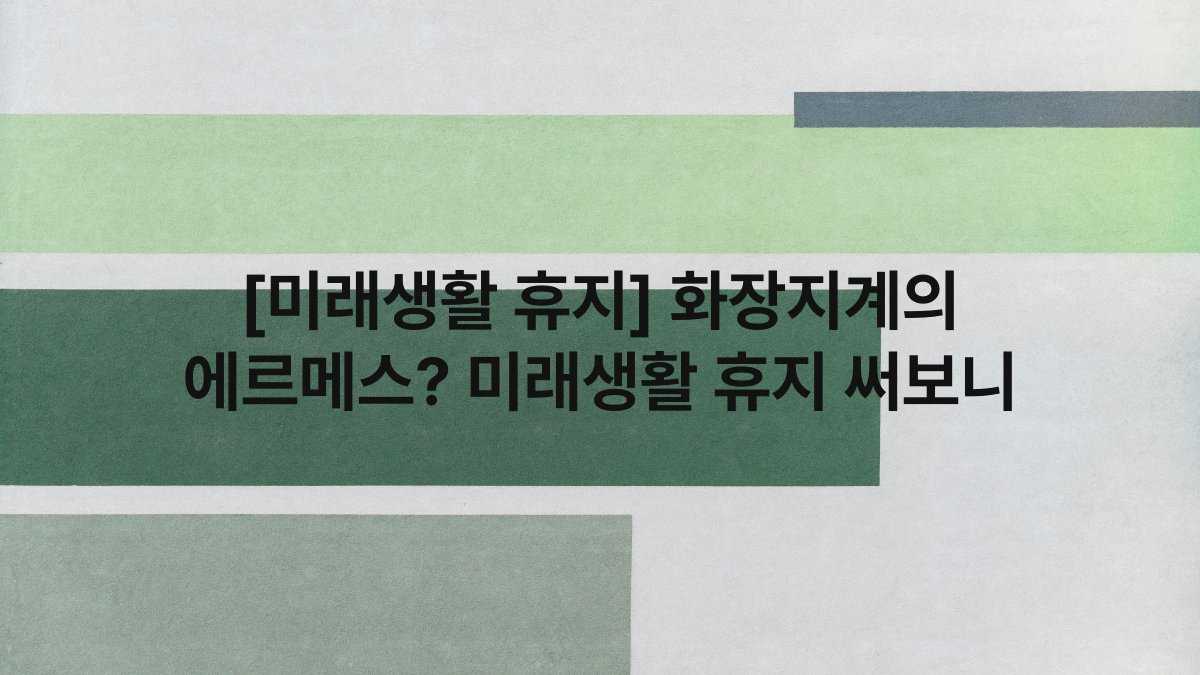 [미래생활 휴지] 화장지계의 에르메스? 미래생활 휴지 써보니