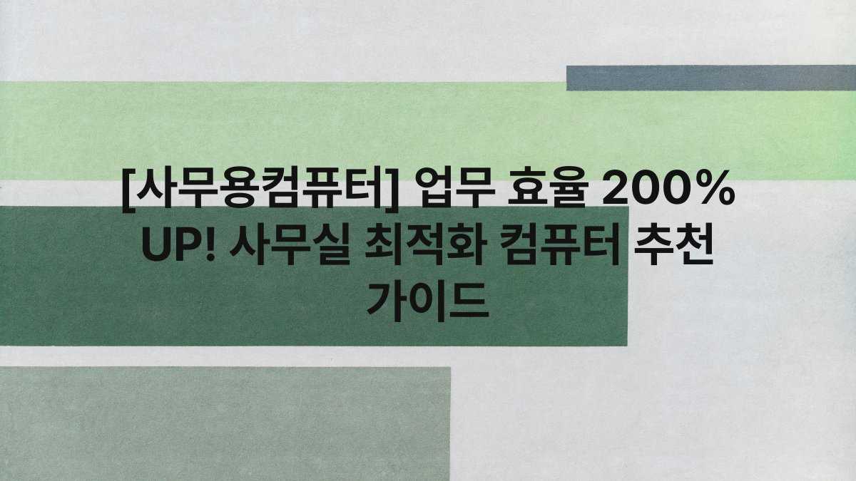 [사무용컴퓨터] 업무 효율 200% UP! 사무실 최적화 컴퓨터 추천 가이드