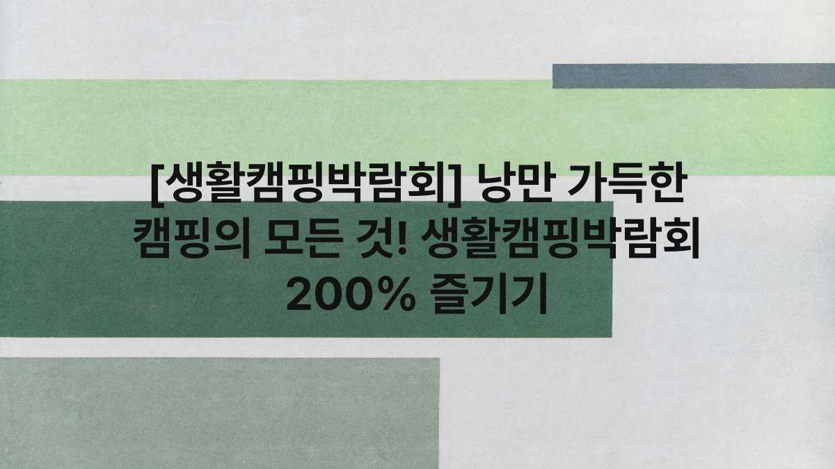 [생활캠핑박람회] 낭만 가득한 캠핑의 모든 것! 생활캠핑박람회 200% 즐기기