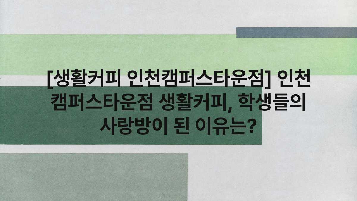 [생활커피 인천캠퍼스타운점] 인천 캠퍼스타운점 생활커피, 학생들의 사랑방이 된 이유는?