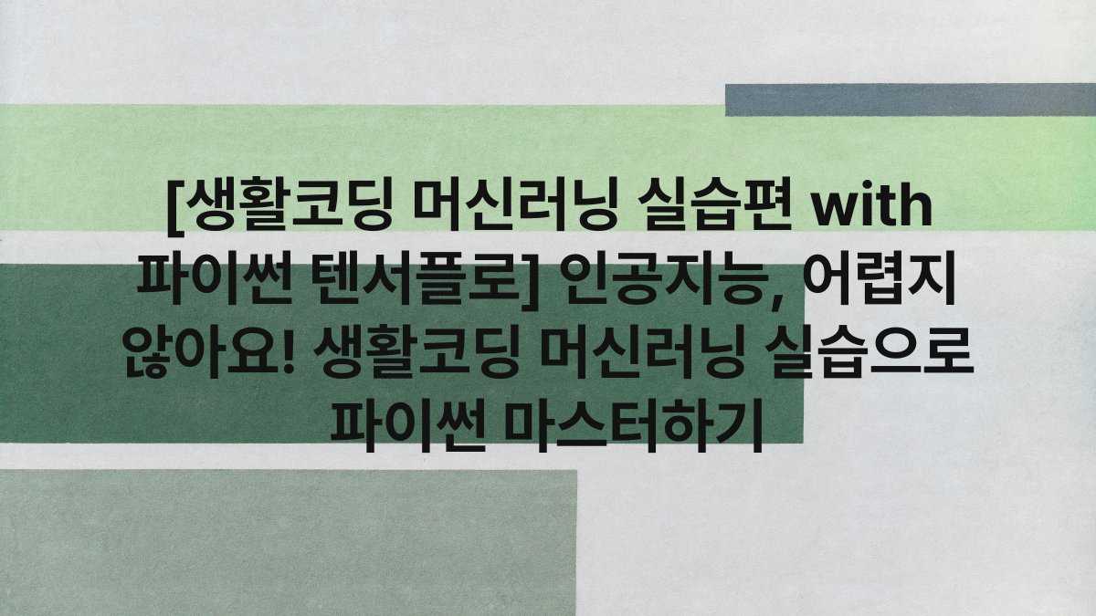 [생활코딩 머신러닝 실습편 with 파이썬 텐서플로] 인공지능, 어렵지 않아요! 생활코딩 머신러닝 실습으로 파이썬 마스터하기