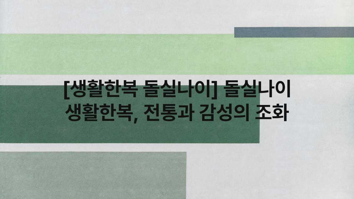 [생활한복 돌실나이] 돌실나이 생활한복, 전통과 감성의 조화