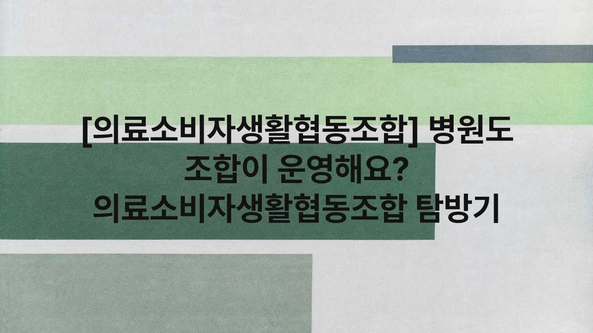 [의료소비자생활협동조합] 병원도 조합이 운영해요? 의료소비자생활협동조합 탐방기