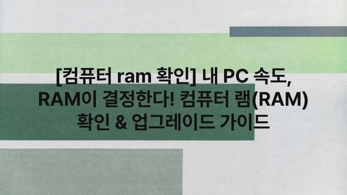 [컴퓨터 ram 확인] 내 PC 속도, RAM이 결정한다! 컴퓨터 램(RAM) 확인 & 업그레이드 가이드