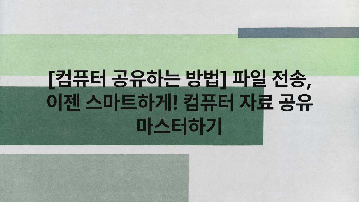 [컴퓨터 공유하는 방법] 파일 전송, 이젠 스마트하게! 컴퓨터 자료 공유 마스터하기