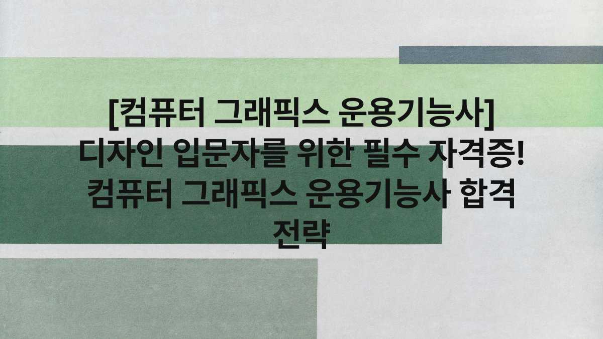 [컴퓨터 그래픽스 운용기능사] 디자인 입문자를 위한 필수 자격증! 컴퓨터 그래픽스 운용기능사 합격 전략