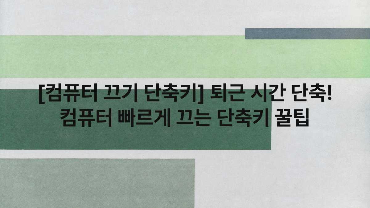 [컴퓨터 끄기 단축키] 퇴근 시간 단축! 컴퓨터 빠르게 끄는 단축키 꿀팁