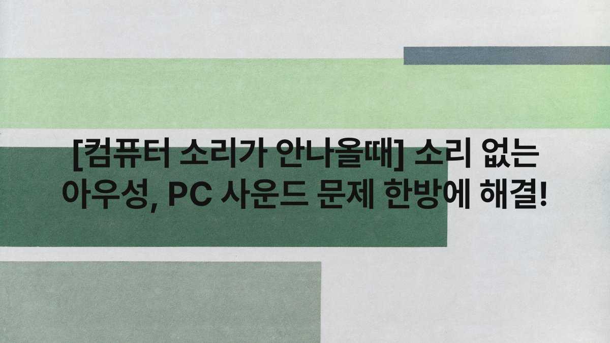 [컴퓨터 소리가 안나올때] 소리 없는 아우성, PC 사운드 문제 한방에 해결!