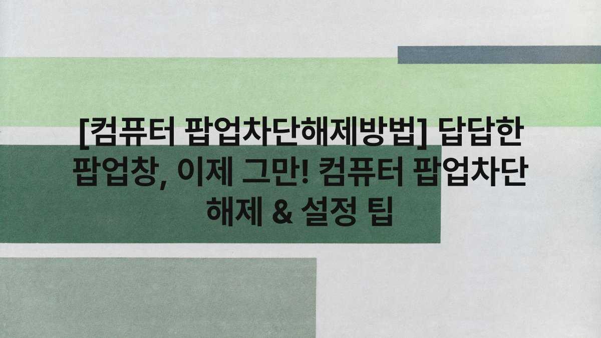 [컴퓨터 팝업차단해제방법] 답답한 팝업창, 이제 그만! 컴퓨터 팝업차단 해제 & 설정 팁