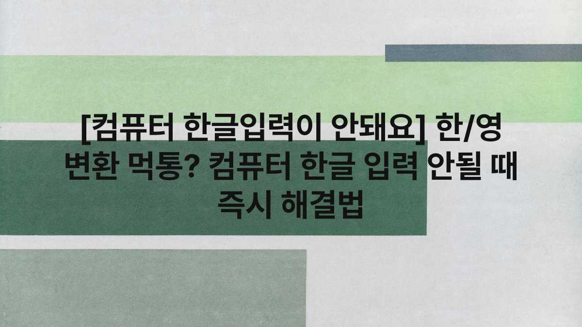 [컴퓨터 한글입력이 안돼요] 한/영 변환 먹통? 컴퓨터 한글 입력 안될 때 즉시 해결법