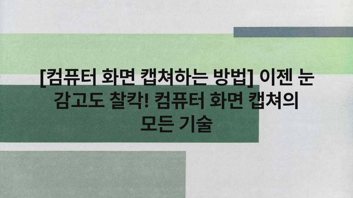 [컴퓨터 화면 캡쳐하는 방법] 이젠 눈 감고도 찰칵! 컴퓨터 화면 캡쳐의 모든 기술