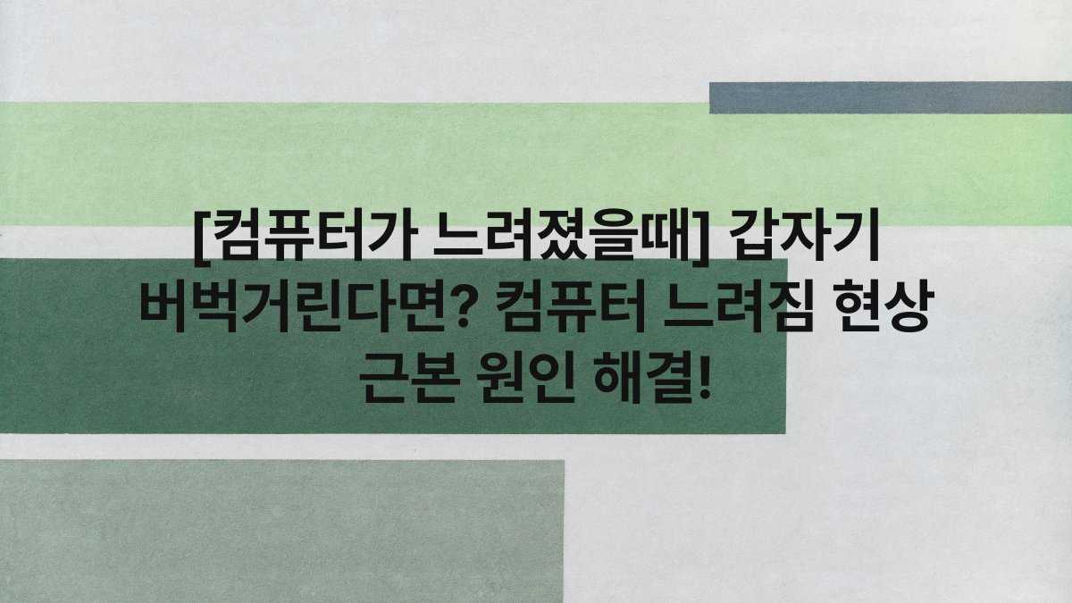 [컴퓨터가 느려졌을때] 갑자기 버벅거린다면? 컴퓨터 느려짐 현상 근본 원인 해결!